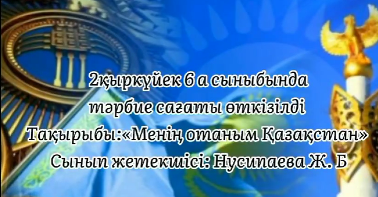 6"А" сыныбымен "Менің Отаным Қазақстан "тақырыбында тәрбие сағаты өтті.